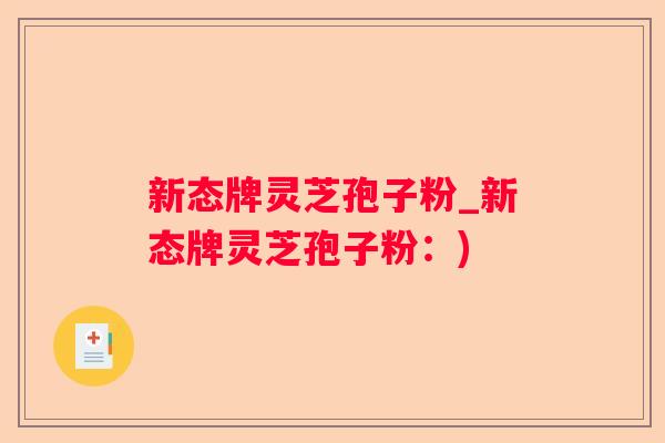 新态牌灵芝孢子粉_新态牌灵芝孢子粉：)