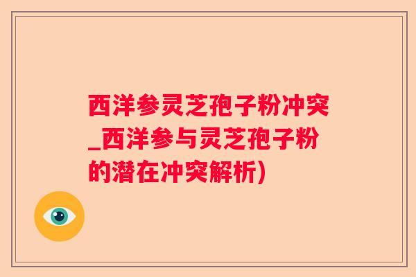 西洋参灵芝孢子粉冲突_西洋参与灵芝孢子粉的潜在冲突解析)