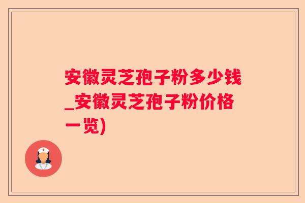 安徽灵芝孢子粉多少钱_安徽灵芝孢子粉价格一览) 安徽灵芝孢子粉多少钱_安徽灵芝孢子粉价格一览)