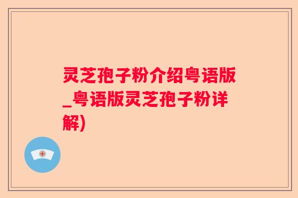 灵芝孢子粉介绍粤语版_粤语版灵芝孢子粉详解)