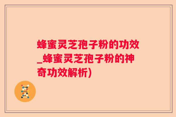 蜂蜜灵芝孢子粉的功效_蜂蜜灵芝孢子粉的神奇功效解析)