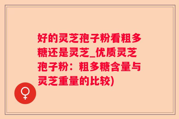 好的灵芝孢子粉看粗多糖还是灵芝_优质灵芝孢子粉：粗多糖含量与灵芝重量的比较)