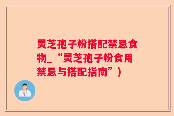 灵芝孢子粉搭配禁忌食物_“灵芝孢子粉食用禁忌与搭配指南”)