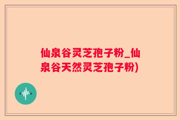 仙泉谷灵芝孢子粉_仙泉谷天然灵芝孢子粉)