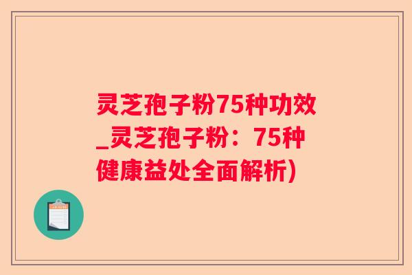 灵芝孢子粉75种功效_灵芝孢子粉：75种健康益处全面解析)