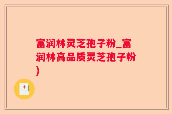 富润林灵芝孢子粉_富润林高品质灵芝孢子粉)
