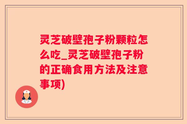 灵芝破壁孢子粉颗粒怎么吃_灵芝破壁孢子粉的正确食用方法及注意事项)
