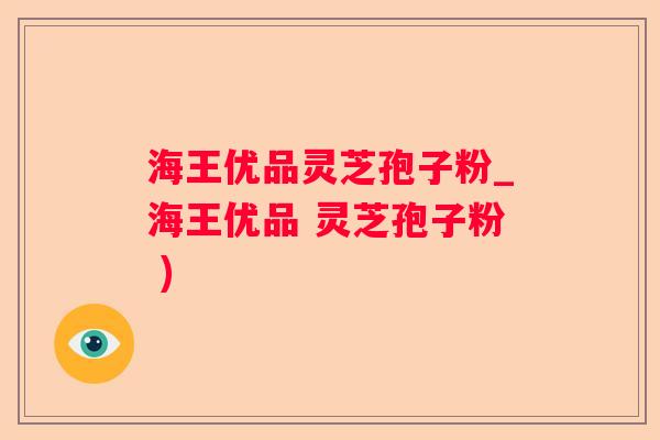 海王优品灵芝孢子粉_海王优品 灵芝孢子粉 ) 海王优品灵芝孢子粉_海王优品 灵芝孢子粉 )