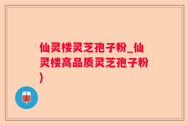 仙灵楼灵芝孢子粉_仙灵楼高品质灵芝孢子粉)