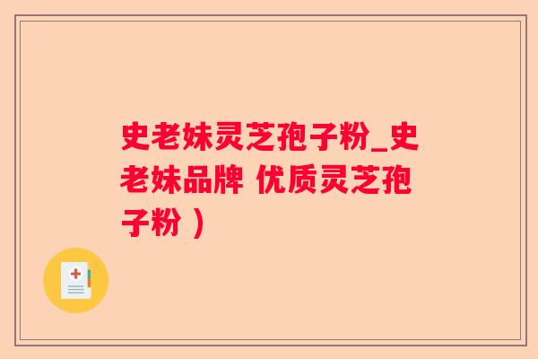 史老妹灵芝孢子粉_史老妹品牌 优质灵芝孢子粉 )