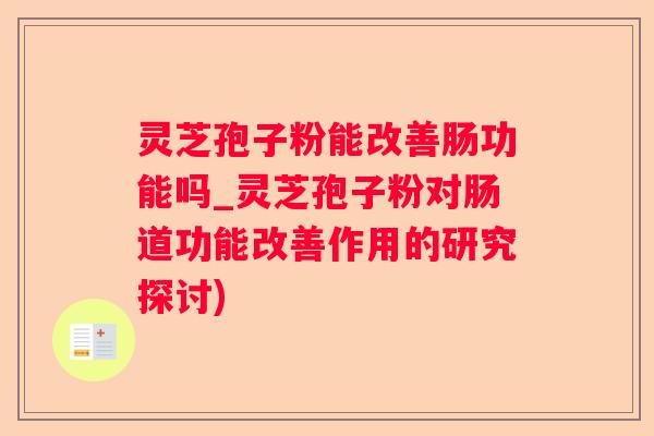 灵芝孢子粉能改善肠功能吗_灵芝孢子粉对肠道功能改善作用的研究探讨) 灵芝孢子粉能改善肠功能吗_灵芝孢子粉对肠道功能改善作用的研究探讨)