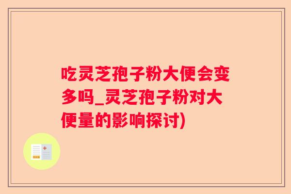 吃灵芝孢子粉大便会变多吗_灵芝孢子粉对大便量的影响探讨)