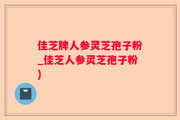 佳芝牌人参灵芝孢子粉_佳芝人参灵芝孢子粉)