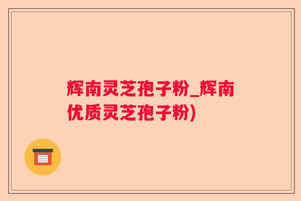 辉南灵芝孢子粉_辉南优质灵芝孢子粉)