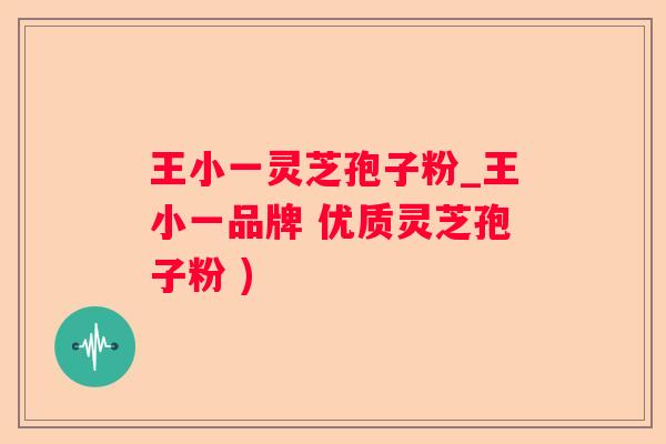 王小一灵芝孢子粉_王小一品牌 优质灵芝孢子粉 )
