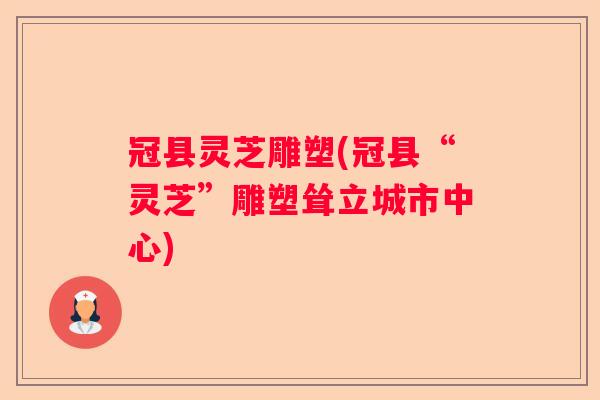 冠县灵芝雕塑(冠县“灵芝”雕塑耸立城市中心) 冠县灵芝雕塑(冠县“灵芝”雕塑耸立城市中心)