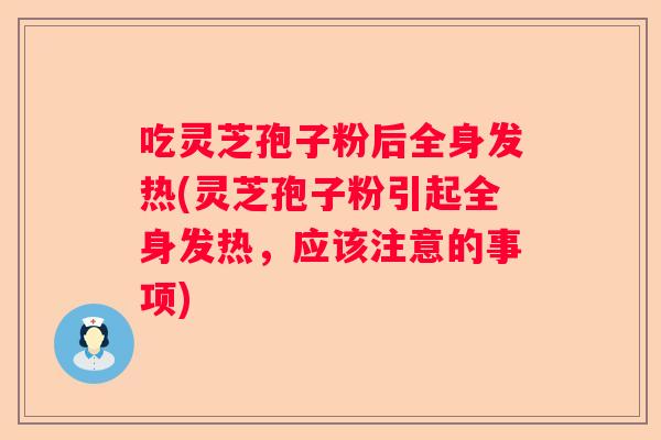吃灵芝孢子粉后全身发热(灵芝孢子粉引起全身发热,应该注意的事项) 吃灵芝孢子粉后全身发热(灵芝孢子粉引起全身发热,应该注意的事项)