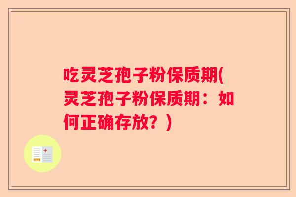 吃灵芝孢子粉保质期(灵芝孢子粉保质期：如何正确存放？)