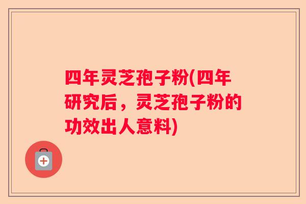 四年灵芝孢子粉(四年研究后，灵芝孢子粉的功效出人意料)