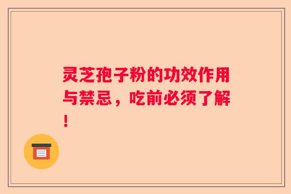 灵芝孢子粉的功效作用与禁忌，吃前必须了解！