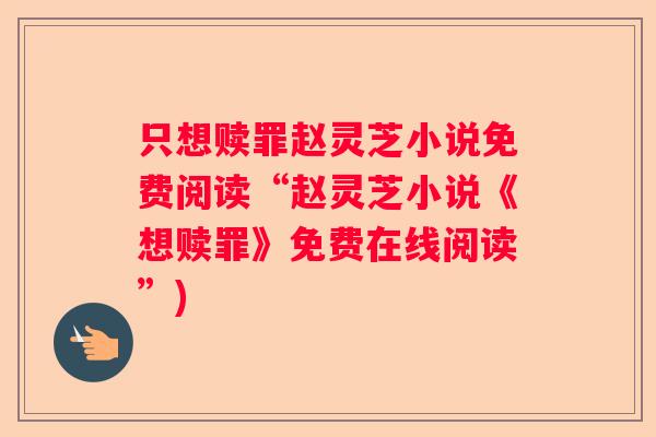 只想赎罪赵灵芝小说免费阅读“赵灵芝小说《想赎罪》免费在线阅读”)