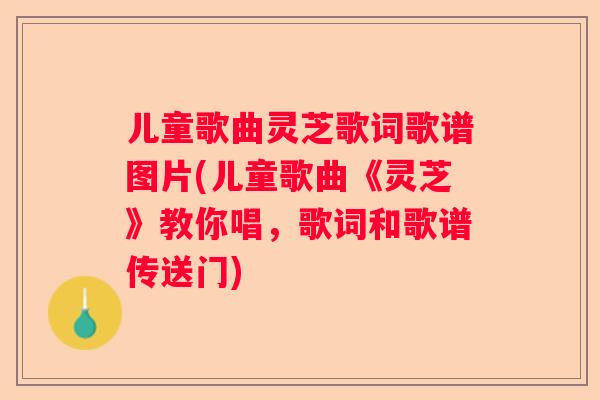 儿童歌曲灵芝歌词歌谱图片(儿童歌曲《灵芝》教你唱,歌词和歌谱传送门) 儿童歌曲灵芝歌词歌谱图片(儿童歌曲《灵芝》教你唱,歌词和歌谱传送门)