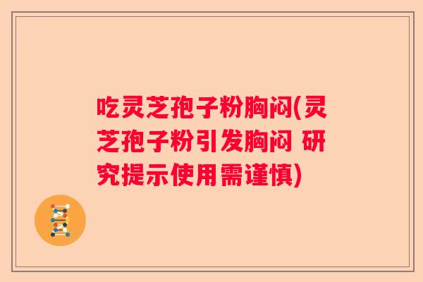 吃灵芝孢子粉胸闷(灵芝孢子粉引发胸闷 研究提示使用需谨慎)