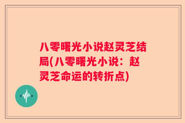 八零曙光小说赵灵芝结局(八零曙光小说：赵灵芝命运的转折点)