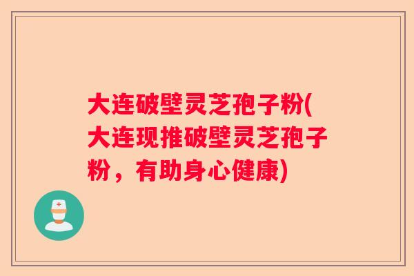 大连破壁灵芝孢子粉(大连现推破壁灵芝孢子粉,有助身心健康) 大连破壁灵芝孢子粉(大连现推破壁灵芝孢子粉,有助身心健康)