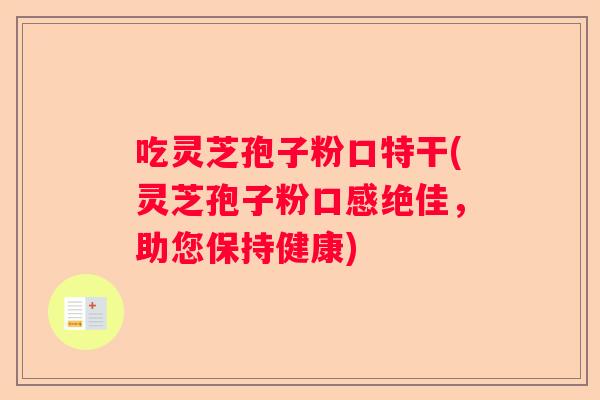吃灵芝孢子粉口特干(灵芝孢子粉口感绝佳，助您保持健康)