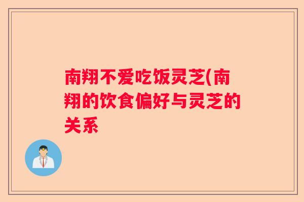 南翔不爱吃饭灵芝(南翔的饮食偏好与灵芝的关系