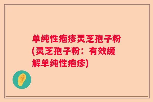 单纯性疱疹灵芝孢子粉(灵芝孢子粉：有效缓解单纯性疱疹)
