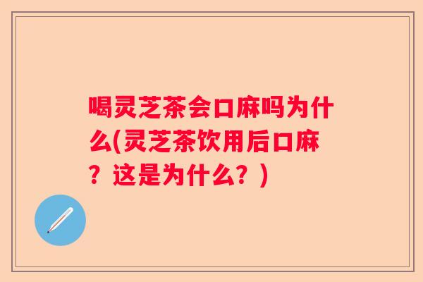 喝灵芝茶会口麻吗为什么(灵芝茶饮用后口麻？这是为什么？)