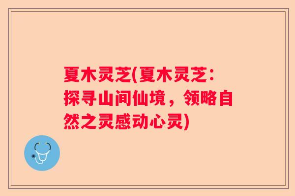 夏木灵芝(夏木灵芝：探寻山间仙境，领略自然之灵感动心灵)