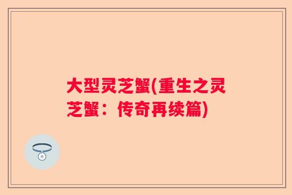 大型灵芝蟹(重生之灵芝蟹:传奇再续篇) 大型灵芝蟹(重生之灵芝蟹:传奇再续篇)
