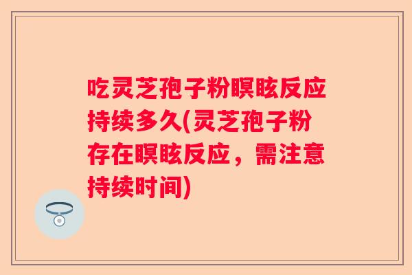 吃灵芝孢子粉瞑眩反应持续多久(灵芝孢子粉存在瞑眩反应，需注意持续时间)