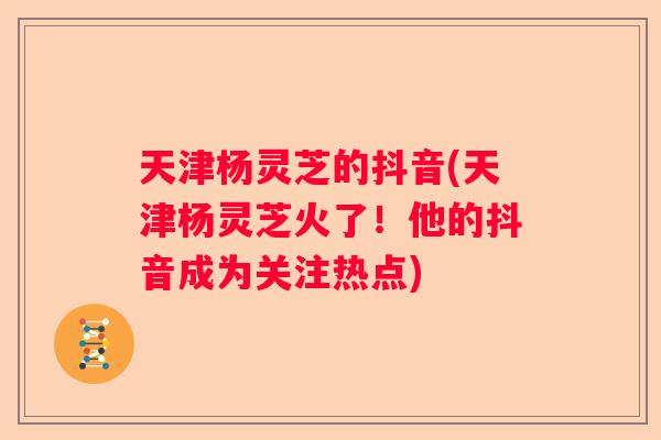 天津杨灵芝的抖音(天津杨灵芝火了！他的抖音成为关注热点)