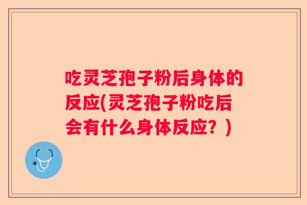 吃灵芝孢子粉后身体的反应(灵芝孢子粉吃后会有什么身体反应?) 吃灵芝孢子粉后身体的反应(灵芝孢子粉吃后会有什么身体反应?)