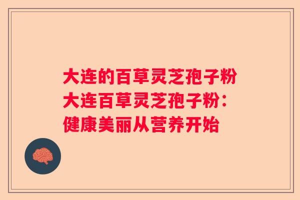 大连的百草灵芝孢子粉大连百草灵芝孢子粉：健康美丽从营养开始