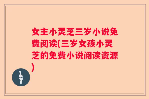 女主小灵芝三岁小说免费阅读(三岁女孩小灵芝的免费小说阅读资源)