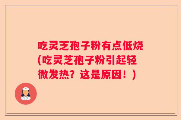 吃灵芝孢子粉有点低烧(吃灵芝孢子粉引起轻微发热？这是原因！)