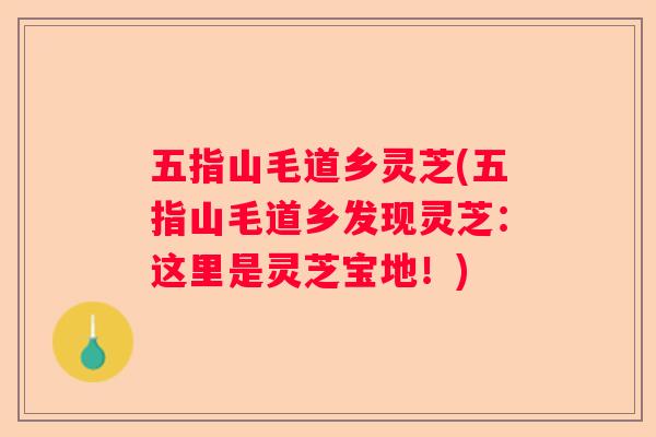 五指山毛道乡灵芝(五指山毛道乡发现灵芝:这里是灵芝宝地!) 五指山毛道乡灵芝(五指山毛道乡发现灵芝:这里是灵芝宝地!)