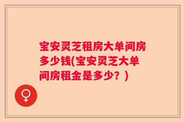 宝安灵芝租房大单间房多少钱(宝安灵芝大单间房租金是多少？)