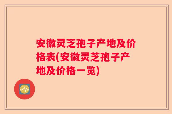 安徽灵芝孢子产地及价格表(安徽灵芝孢子产地及价格一览) 安徽灵芝孢子产地及价格表(安徽灵芝孢子产地及价格一览)