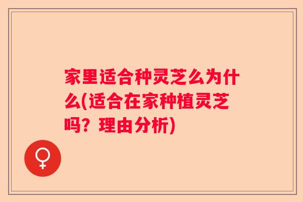家里适合种灵芝么为什么(适合在家种植灵芝吗？理由分析)