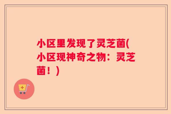 小区里发现了灵芝菌(小区现神奇之物：灵芝菌！)