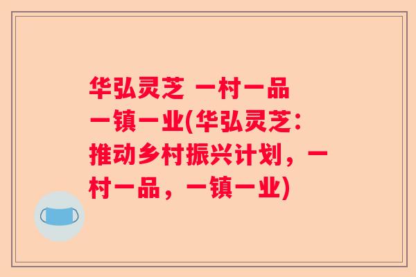 华弘灵芝 一村一品 一镇一业(华弘灵芝：推动乡村振兴计划，一村一品，一镇一业)