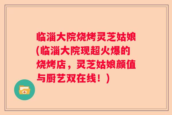 临淄大院烧烤灵芝姑娘(临淄大院现超火爆的烧烤店，灵芝姑娘颜值与厨艺双在线！)