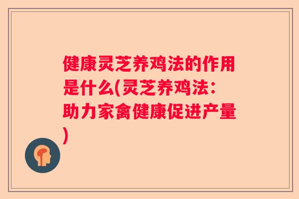 健康灵芝养鸡法的作用是什么(灵芝养鸡法:助力家禽健康促进产量) 健康灵芝养鸡法的作用是什么(灵芝养鸡法:助力家禽健康促进产量)