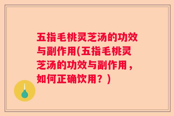 五指毛桃灵芝汤的功效与副作用(五指毛桃灵芝汤的功效与副作用，如何正确饮用？)